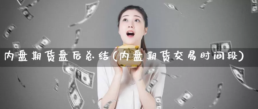 内盘期货盘后总结(内盘期货交易时间段)_https://www.aerae.cn_黄金期货_第1张