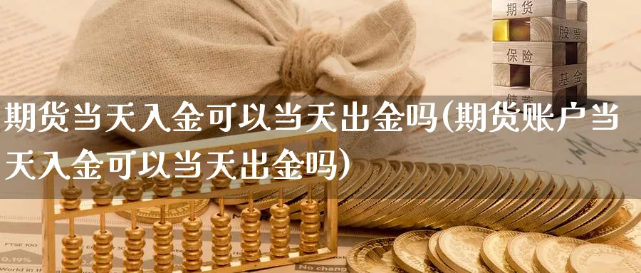 期货当天入金可以当天出金吗(期货账户当天入金可以当天出金吗)_https://www.aerae.cn_原油期货_第1张