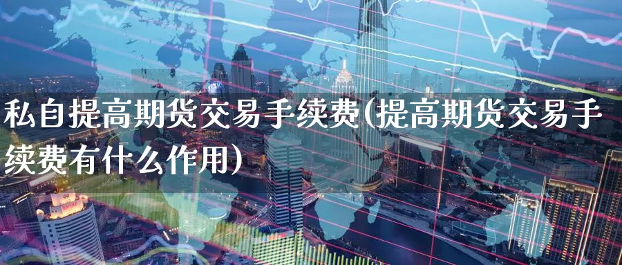 私自提高期货交易手续费(提高期货交易手续费有什么作用)_https://www.aerae.cn_黄金期货_第1张