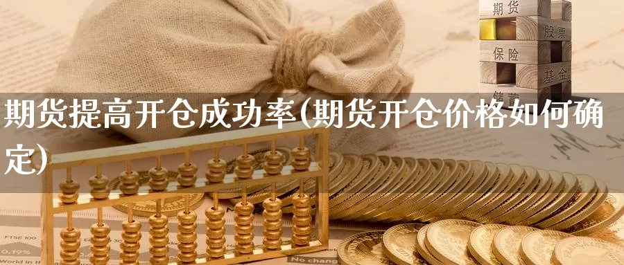 期货提高开仓成功率(期货开仓价格如何确定)_https://www.aerae.cn_黄金期货_第1张