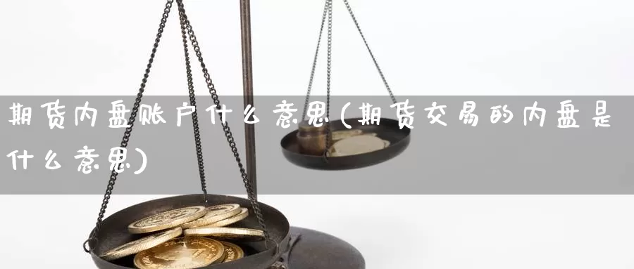 期货内盘账户什么意思(期货交易的内盘是什么意思)_https://www.aerae.cn_股指期货_第1张