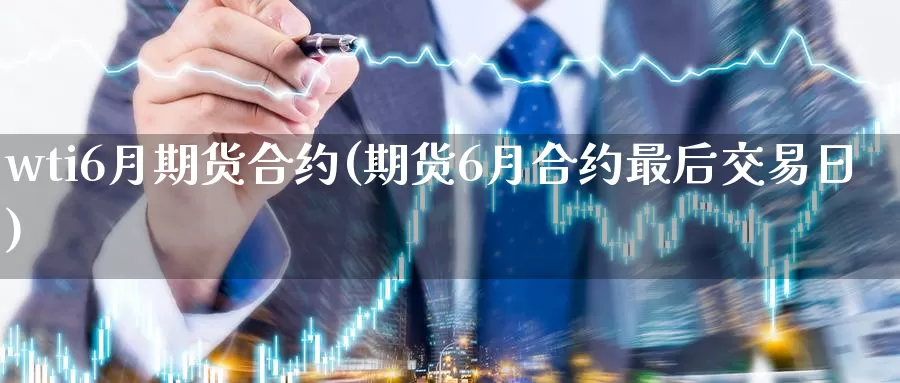 wti6月期货合约(期货6月合约最后交易日)_https://www.aerae.cn_原油期货_第1张