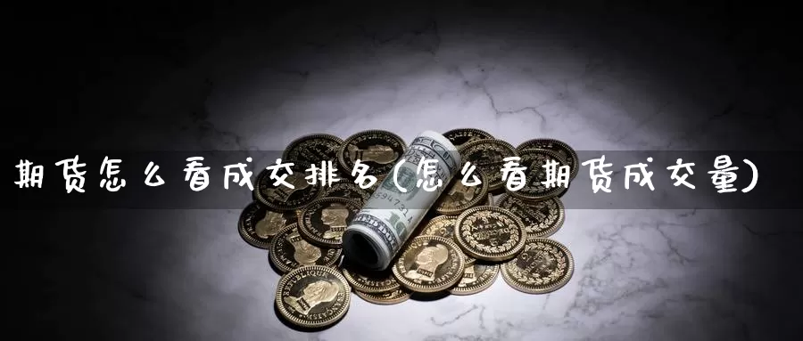 期货怎么看成交排名(怎么看期货成交量)_https://www.aerae.cn_期货百科_第1张