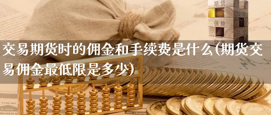 交易期货时的佣金和手续费是什么(期货交易佣金最低限是多少)_https://www.aerae.cn_原油期货_第1张