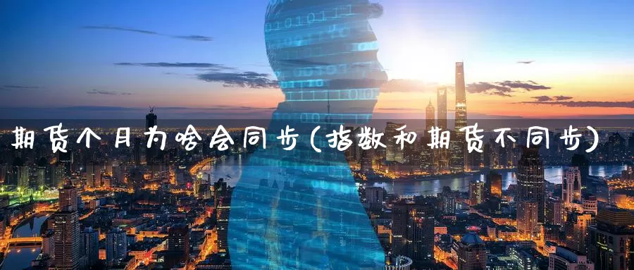 期货个月为啥会同步(指数和期货不同步)_https://www.aerae.cn_股指期货_第1张