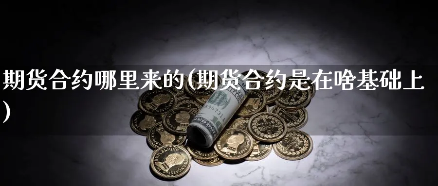 期货合约哪里来的(期货合约是在啥基础上)_https://www.aerae.cn_黄金期货_第1张