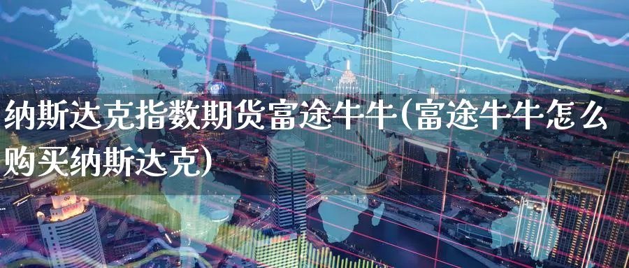 纳斯达克指数期货富途牛牛(富途牛牛怎么购买纳斯达克)_https://www.aerae.cn_农产品期货_第1张