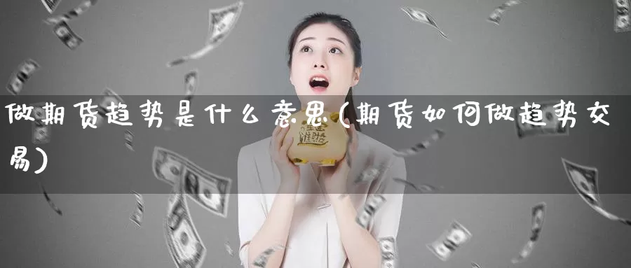 做期货趋势是什么意思(期货如何做趋势交易)_https://www.aerae.cn_股指期货_第1张