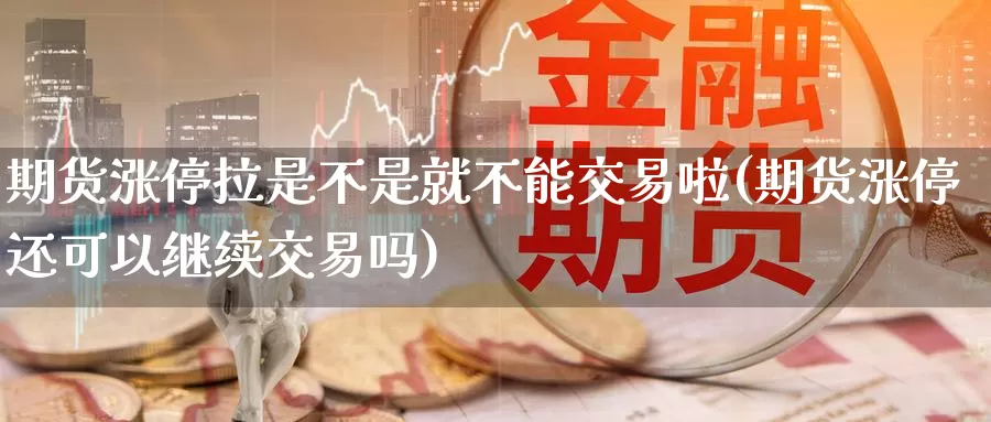 期货涨停拉是不是就不能交易啦(期货涨停还可以继续交易吗)_https://www.aerae.cn_期货百科_第1张