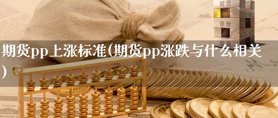 期货pp上涨标准(期货pp涨跌与什么相关)_https://www.aerae.cn_黄金期货_第1张