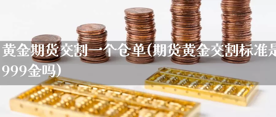 黄金期货交割一个仓单(期货黄金交割标准是999金吗)_https://www.aerae.cn_农产品期货_第1张