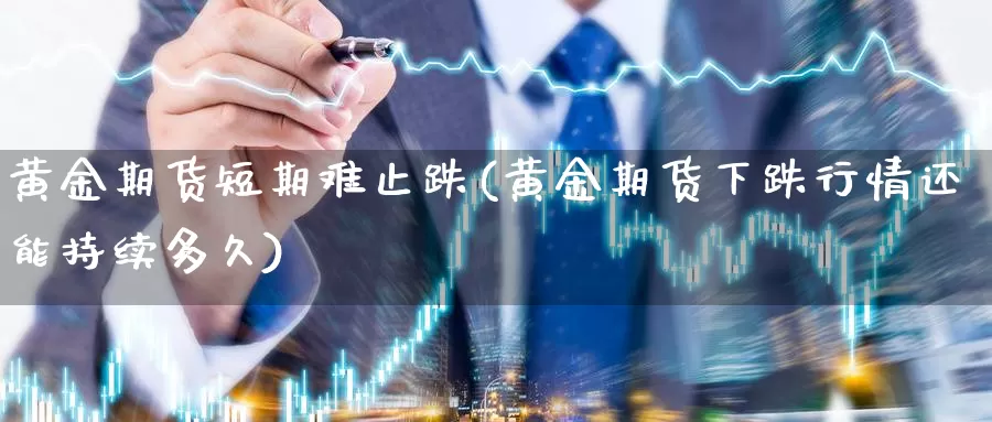 黄金期货短期难止跌(黄金期货下跌行情还能持续多久)_https://www.aerae.cn_期货百科_第1张