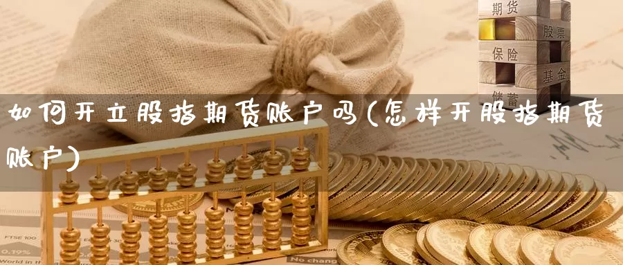 如何开立股指期货账户吗(怎样开股指期货账户)_https://www.aerae.cn_股票投资_第1张