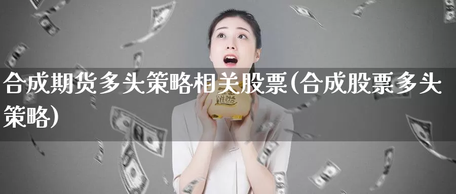 合成期货多头策略相关股票(合成股票多头策略)_https://www.aerae.cn_股票投资_第1张