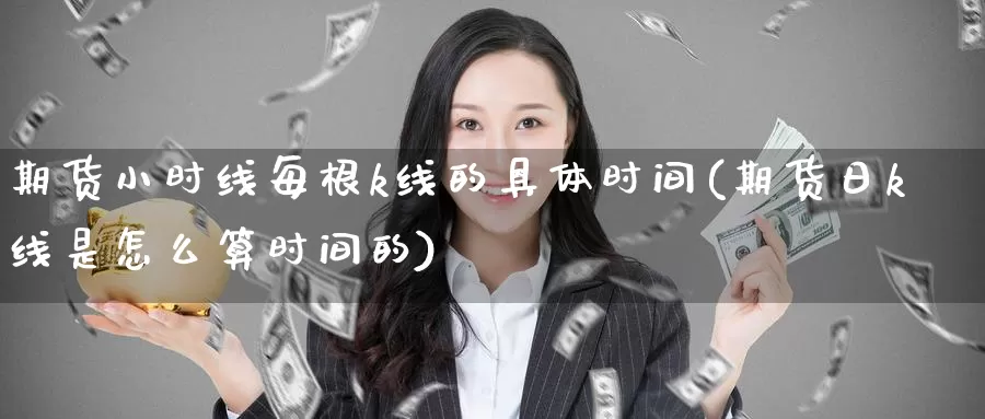 期货小时线每根k线的具体时间(期货日k线是怎么算时间的)_https://www.aerae.cn_黄金期货_第1张