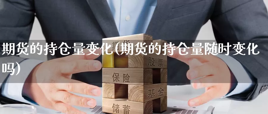 期货的持仓量变化(期货的持仓量随时变化吗)_https://www.aerae.cn_股指期货_第1张