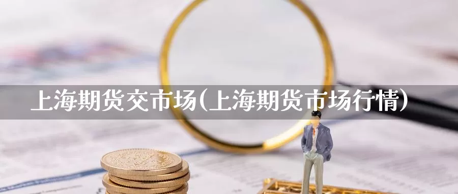 上海期货交市场(上海期货市场行情)_https://www.aerae.cn_黄金期货_第1张