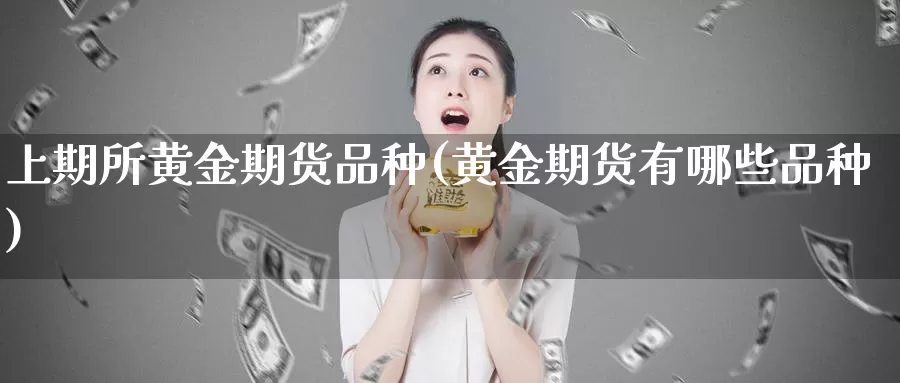 上期所黄金期货品种(黄金期货有哪些品种)_https://www.aerae.cn_股票投资_第1张