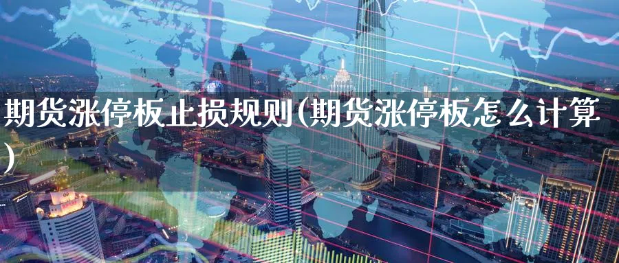 期货涨停板止损规则(期货涨停板怎么计算)_https://www.aerae.cn_基金理财_第1张