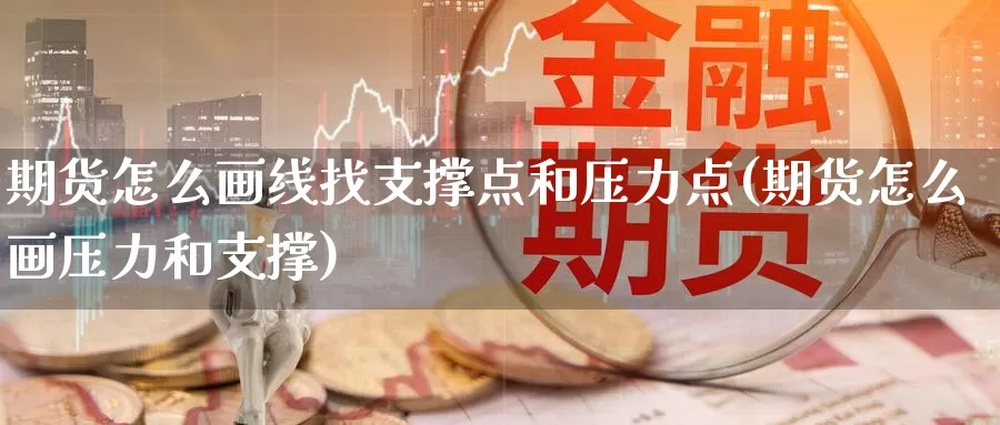 期货怎么画线找支撑点和压力点(期货怎么画压力和支撑)_https://www.aerae.cn_原油期货_第1张