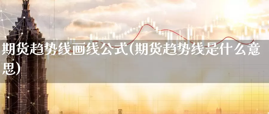 期货趋势线画线公式(期货趋势线是什么意思)_https://www.aerae.cn_农产品期货_第1张