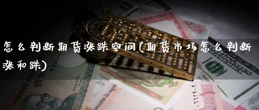 怎么判断期货涨跌空间(期货市场怎么判断涨和跌)_https://www.aerae.cn_期货百科_第1张