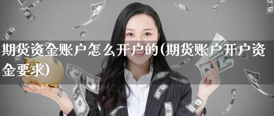 期货资金账户怎么开户的(期货账户开户资金要求)_https://www.aerae.cn_黄金期货_第1张