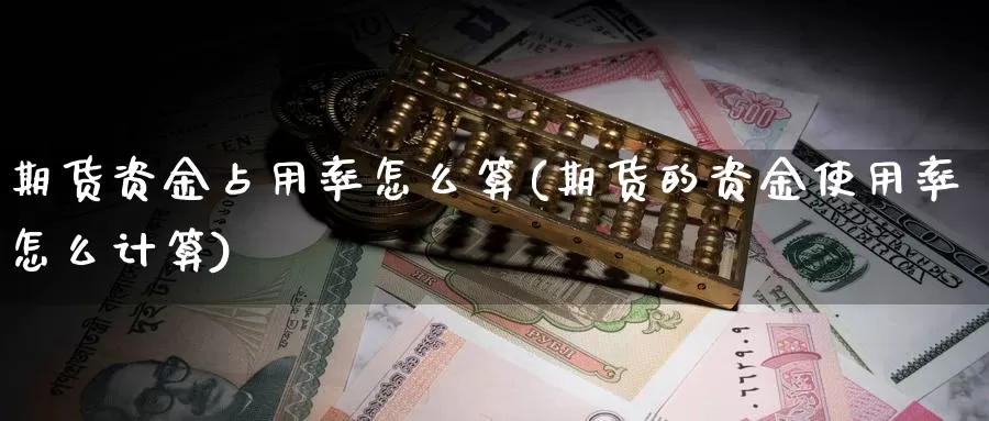 期货资金占用率怎么算(期货的资金使用率怎么计算)_https://www.aerae.cn_黄金期货_第1张