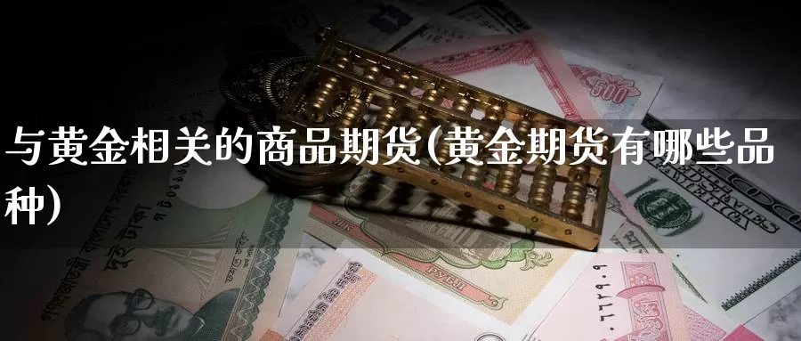 与黄金相关的商品期货(黄金期货有哪些品种)_https://www.aerae.cn_原油期货_第1张