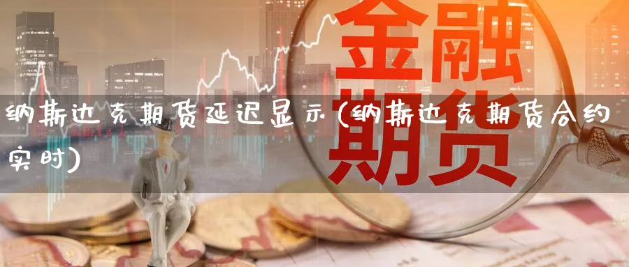 纳斯达克期货延迟显示(纳斯达克期货合约实时)_https://www.aerae.cn_期货百科_第1张