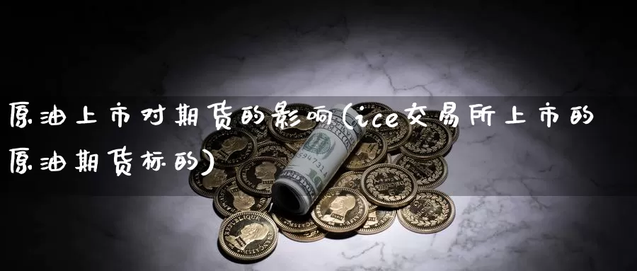 原油上市对期货的影响(ice交易所上市的原油期货标的)_https://www.aerae.cn_农产品期货_第1张