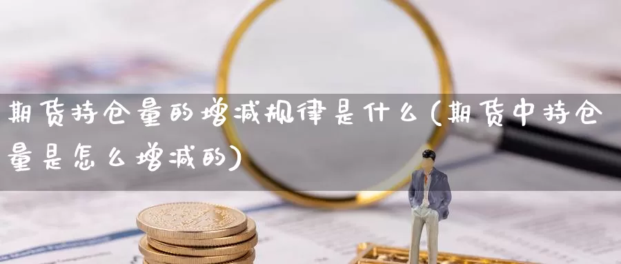 期货持仓量的增减规律是什么(期货中持仓量是怎么增减的)_https://www.aerae.cn_原油期货_第1张