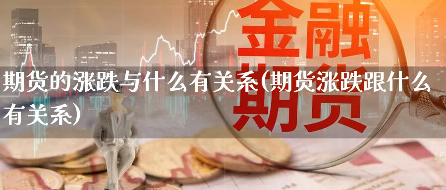 期货的涨跌与什么有关系(期货涨跌跟什么有关系)_https://www.aerae.cn_股指期货_第1张