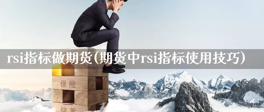 rsi指标做期货(期货中rsi指标使用技巧)_https://www.aerae.cn_农产品期货_第1张