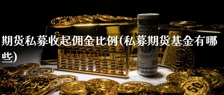 期货私募收起佣金比例(私募期货基金有哪些)_https://www.aerae.cn_基金理财_第1张