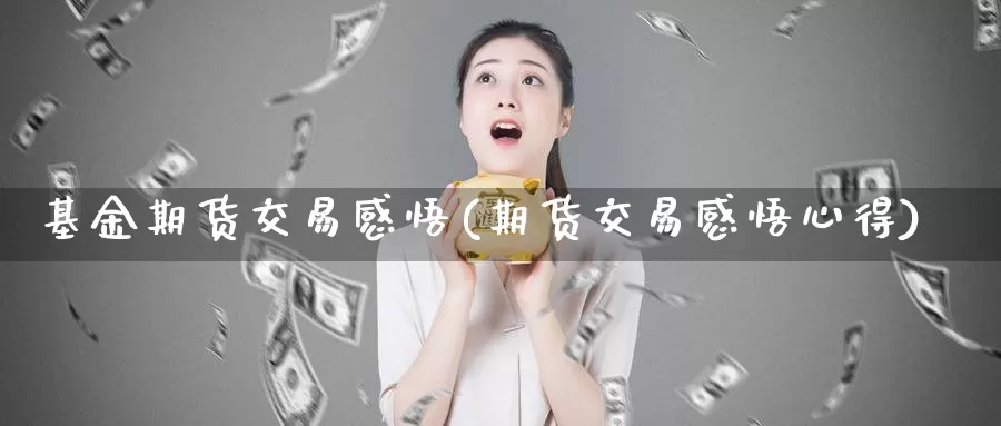 基金期货交易感悟(期货交易感悟心得)_https://www.aerae.cn_基金理财_第1张