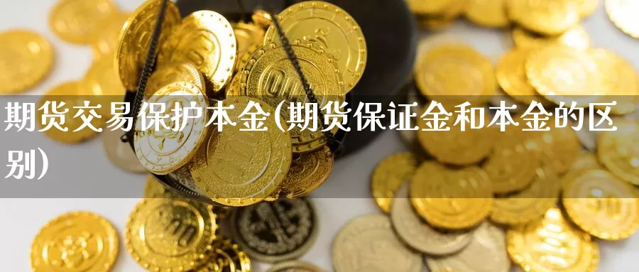 期货交易保护本金(期货保证金和本金的区别)_https://www.aerae.cn_原油期货_第1张