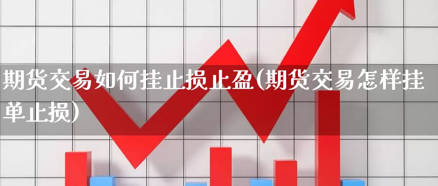 期货交易如何挂止损止盈(期货交易怎样挂单止损)_https://www.aerae.cn_股指期货_第1张