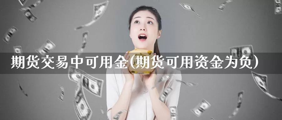 期货交易中可用金(期货可用资金为负)_https://www.aerae.cn_黄金期货_第1张