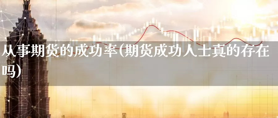 从事期货的成功率(期货成功人士真的存在吗)_https://www.aerae.cn_原油期货_第1张