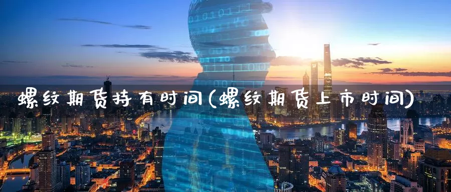 螺纹期货持有时间(螺纹期货上市时间)_https://www.aerae.cn_期货百科_第1张