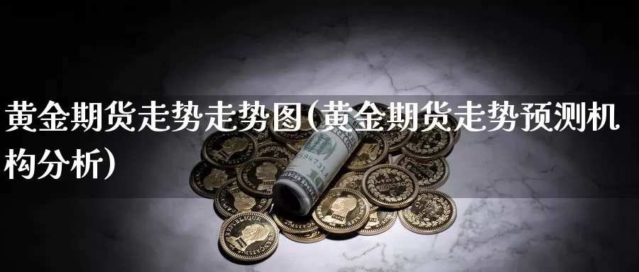 黄金期货走势走势图(黄金期货走势预测机构分析)_https://www.aerae.cn_原油期货_第1张