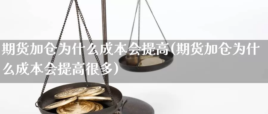 期货加仓为什么成本会提高(期货加仓为什么成本会提高很多)_https://www.aerae.cn_股指期货_第1张