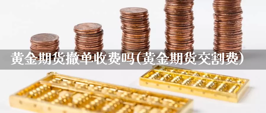 黄金期货撤单收费吗(黄金期货交割费)_https://www.aerae.cn_农产品期货_第1张