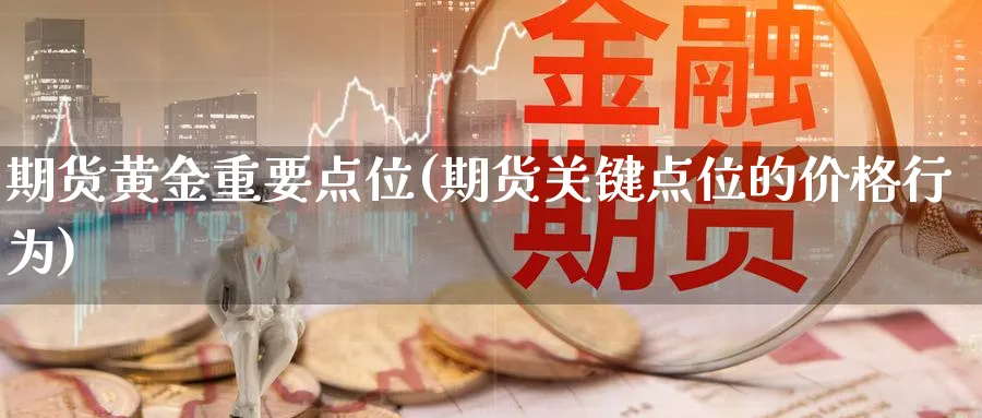 期货黄金重要点位(期货关键点位的价格行为)_https://www.aerae.cn_股票投资_第1张