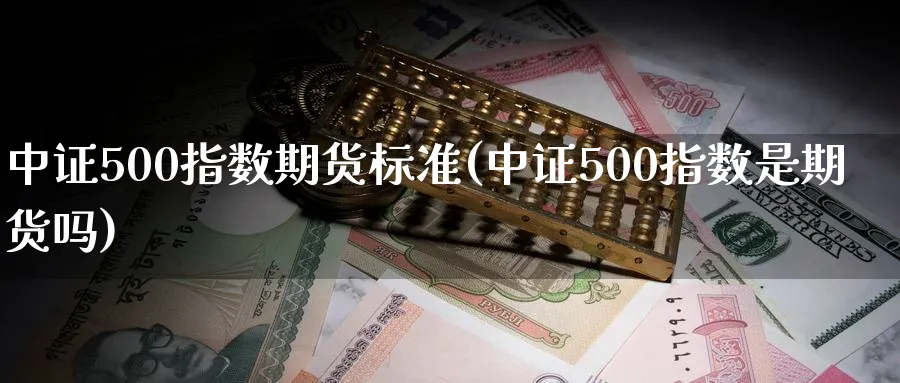 中证500指数期货标准(中证500指数是期货吗)_https://www.aerae.cn_基金理财_第1张