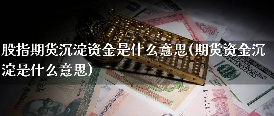 股指期货沉淀资金是什么意思(期货资金沉淀是什么意思)_https://www.aerae.cn_期货百科_第1张