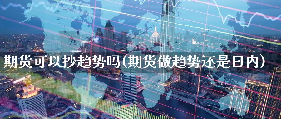 期货可以抄趋势吗(期货做趋势还是日内)_https://www.aerae.cn_农产品期货_第1张