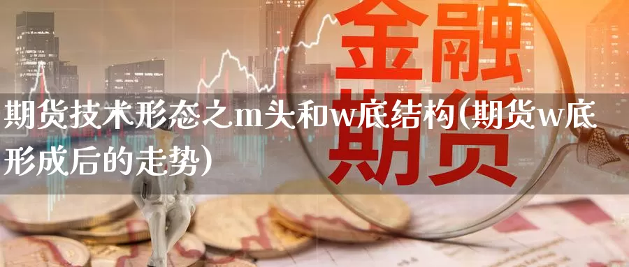 期货技术形态之m头和w底结构(期货w底形成后的走势)_https://www.aerae.cn_期货百科_第1张