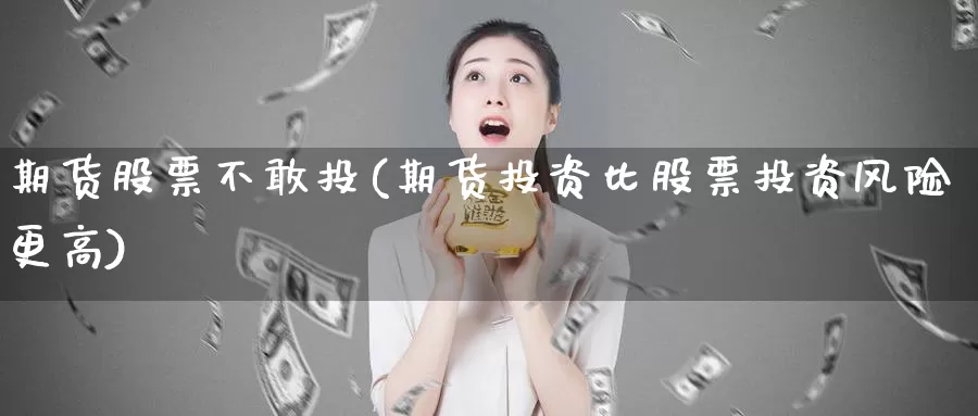 期货股票不敢投(期货投资比股票投资风险更高)_https://www.aerae.cn_原油期货_第1张